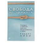 Свобода от тревоги. Справься с тревогой, пока она не расправилась с тобой. Лихи Р Свобода от тревоги. Справься с тревогой, пока она не расправилась с тобой. Лихи Р