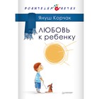 Родителям о детях. Любовь к ребенку. 12+ Корчак Я. Родителям о детях. Любовь к ребенку. 12+ Корчак Я.